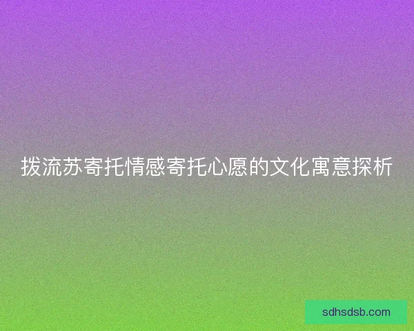 拨流苏寄托情感寄托心愿的文化寓意探析