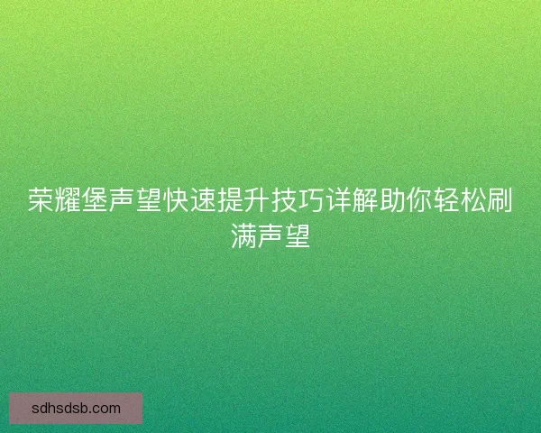 荣耀堡声望快速提升技巧详解助你轻松刷满声望