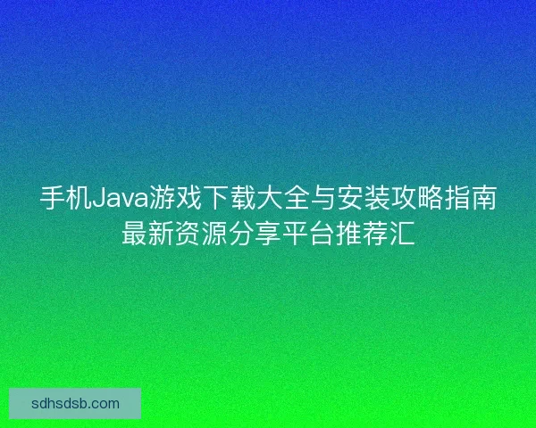 手机Java游戏下载大全与安装攻略指南最新资源分享平台推荐汇