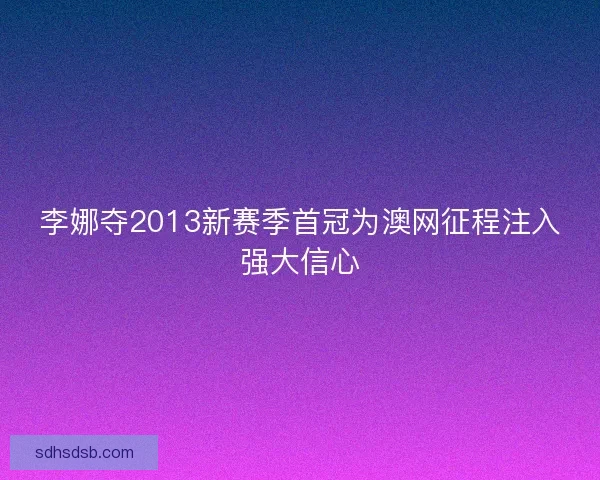 李娜夺2013新赛季首冠为澳网征程注入强大信心