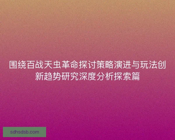 围绕百战天虫革命探讨策略演进与玩法创新趋势研究深度分析探索篇