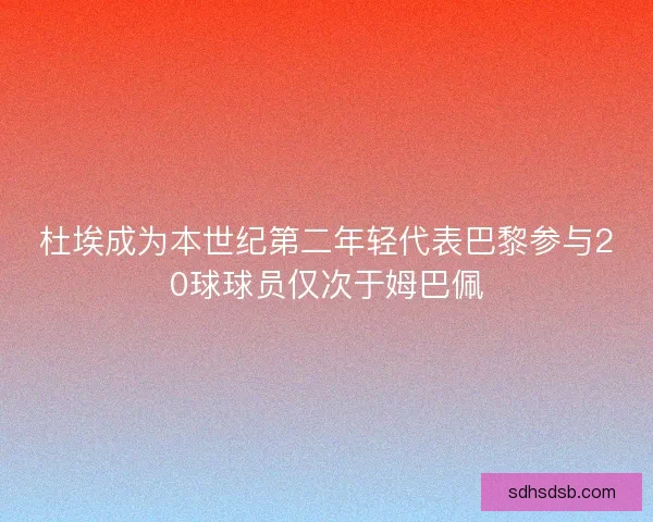 杜埃成为本世纪第二年轻代表巴黎参与20球球员仅次于姆巴佩