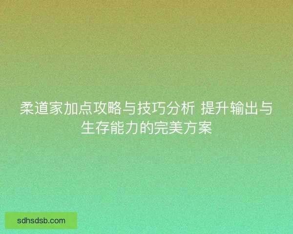 柔道家加点攻略与技巧分析 提升输出与生存能力的完美方案
