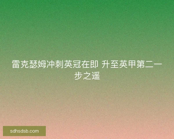 雷克瑟姆冲刺英冠在即 升至英甲第二一步之遥
