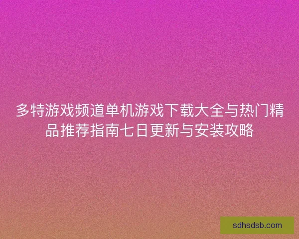 多特游戏频道单机游戏下载大全与热门精品推荐指南七日更新与安装攻略