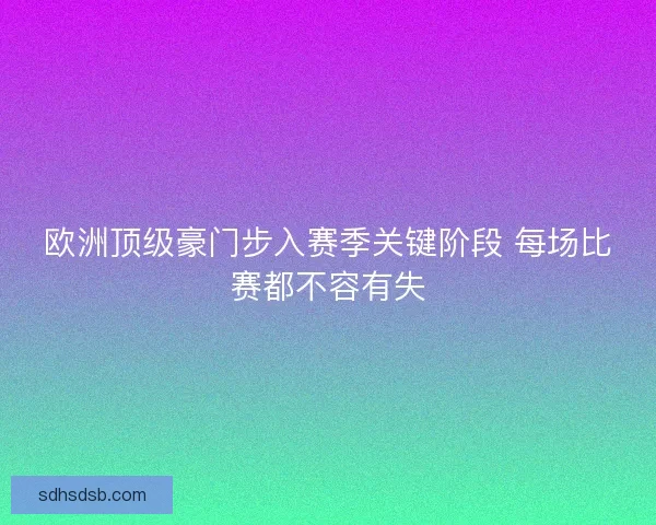 欧洲顶级豪门步入赛季关键阶段 每场比赛都不容有失 欧洲顶级豪门步入赛季关键阶段 每场比赛都不容有失